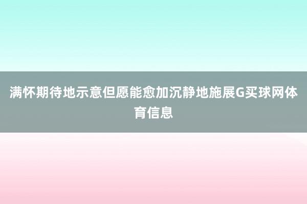 满怀期待地示意但愿能愈加沉静地施展G买球网体育信息
