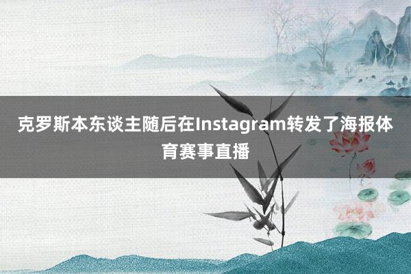 克罗斯本东谈主随后在Instagram转发了海报体育赛事直播