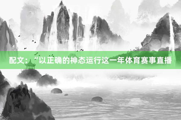 配文：“以正确的神态运行这一年体育赛事直播