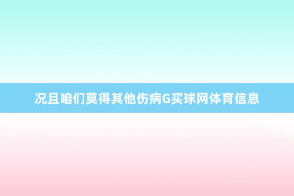 况且咱们莫得其他伤病G买球网体育信息