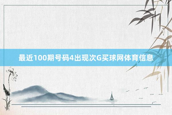 最近100期号码4出现次G买球网体育信息