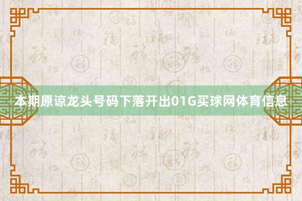 本期原谅龙头号码下落开出01G买球网体育信息