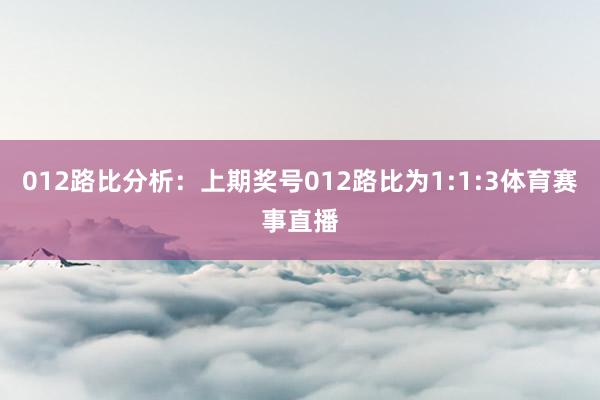 012路比分析：上期奖号012路比为1:1:3体育赛事直播
