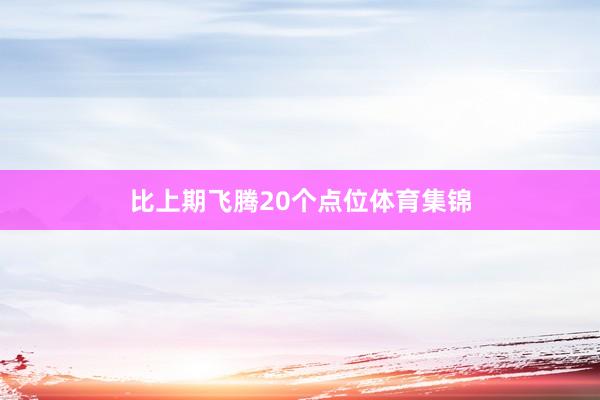 比上期飞腾20个点位体育集锦