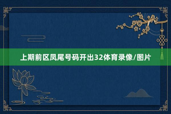 上期前区凤尾号码开出32体育录像/图片
