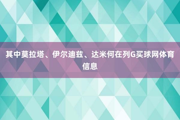 其中莫拉塔、伊尔迪兹、达米何在列G买球网体育信息