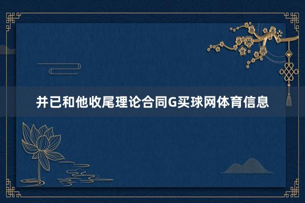 并已和他收尾理论合同G买球网体育信息