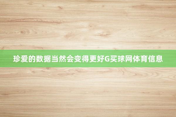 珍爱的数据当然会变得更好G买球网体育信息