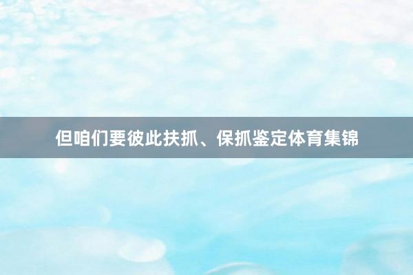 但咱们要彼此扶抓、保抓鉴定体育集锦
