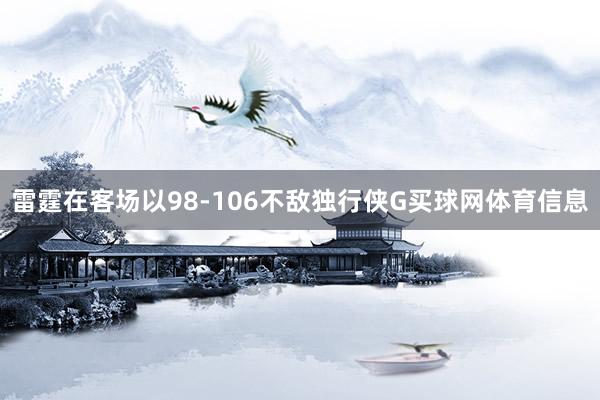雷霆在客场以98-106不敌独行侠G买球网体育信息