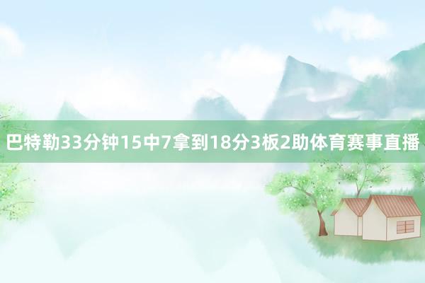 巴特勒33分钟15中7拿到18分3板2助体育赛事直播