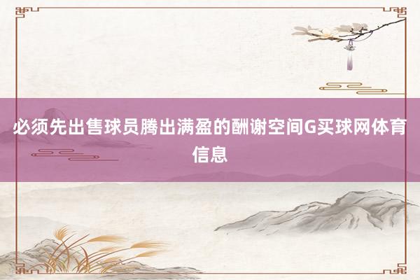 必须先出售球员腾出满盈的酬谢空间G买球网体育信息