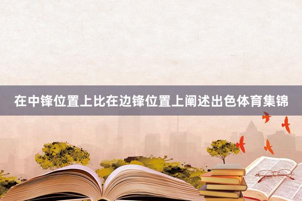 在中锋位置上比在边锋位置上阐述出色体育集锦