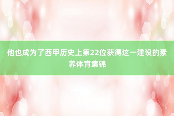 他也成为了西甲历史上第22位获得这一建设的素养体育集锦