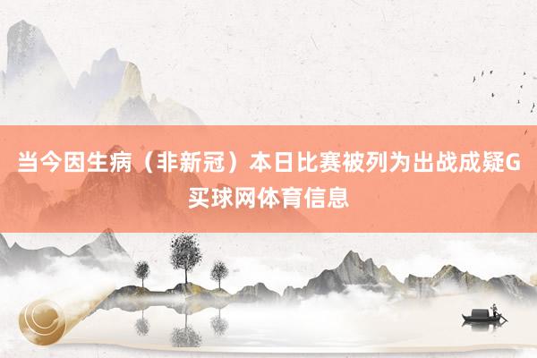 当今因生病（非新冠）本日比赛被列为出战成疑G买球网体育信息