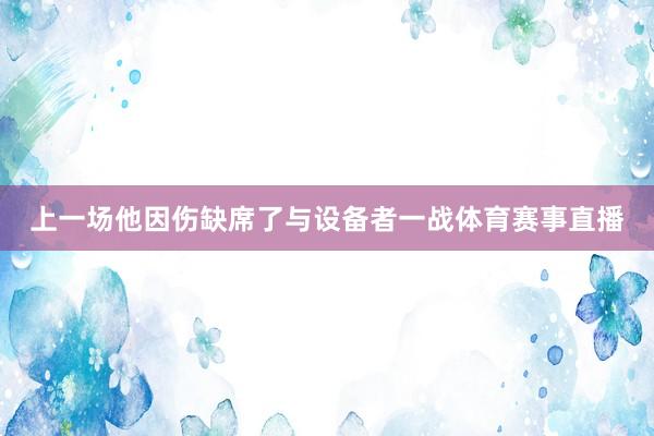上一场他因伤缺席了与设备者一战体育赛事直播