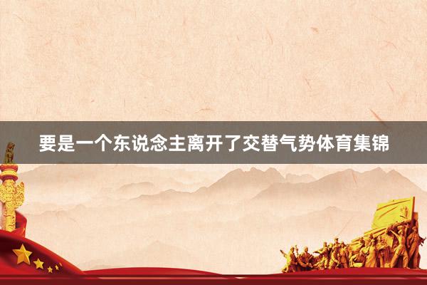 要是一个东说念主离开了交替气势体育集锦