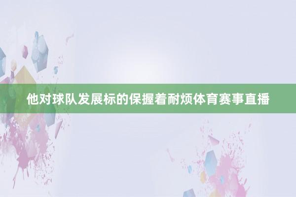 他对球队发展标的保握着耐烦体育赛事直播