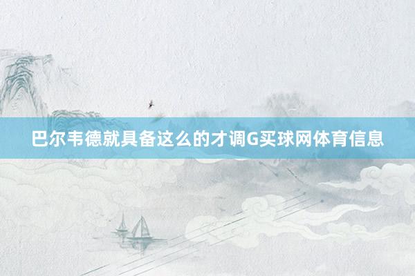 巴尔韦德就具备这么的才调G买球网体育信息