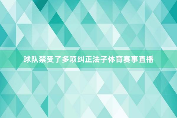 球队禁受了多项纠正法子体育赛事直播