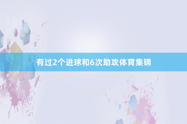 有过2个进球和6次助攻体育集锦
