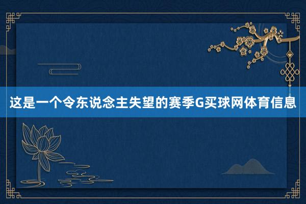 这是一个令东说念主失望的赛季G买球网体育信息