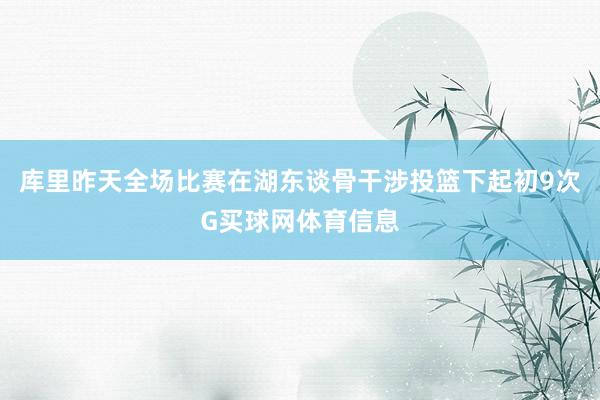 库里昨天全场比赛在湖东谈骨干涉投篮下起初9次G买球网体育信息