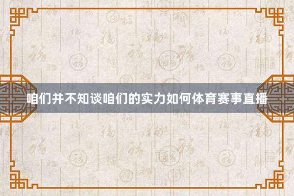 咱们并不知谈咱们的实力如何体育赛事直播