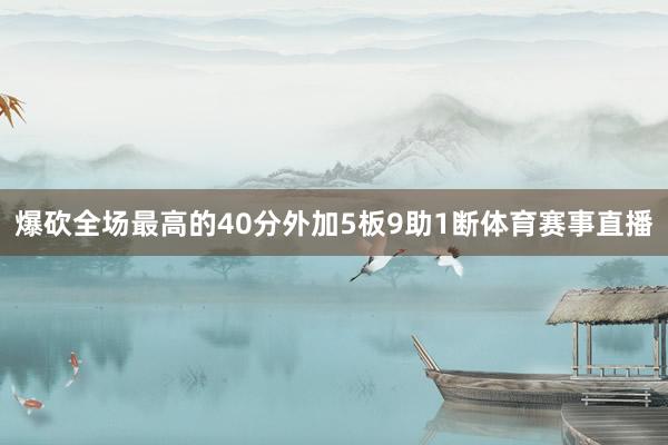 爆砍全场最高的40分外加5板9助1断体育赛事直播