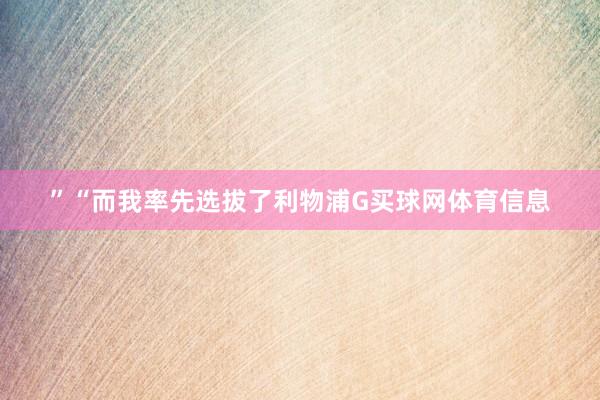 ”“而我率先选拔了利物浦G买球网体育信息