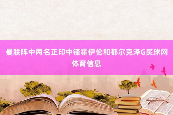 曼联阵中两名正印中锋霍伊伦和都尔克泽G买球网体育信息