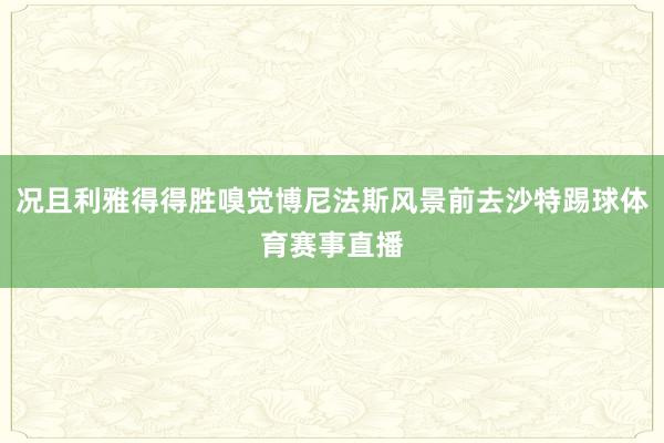 况且利雅得得胜嗅觉博尼法斯风景前去沙特踢球体育赛事直播