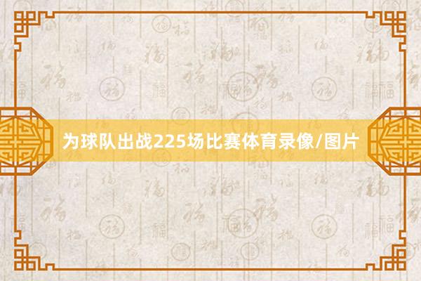 为球队出战225场比赛体育录像/图片