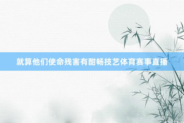 就算他们使命残害有酣畅技艺体育赛事直播