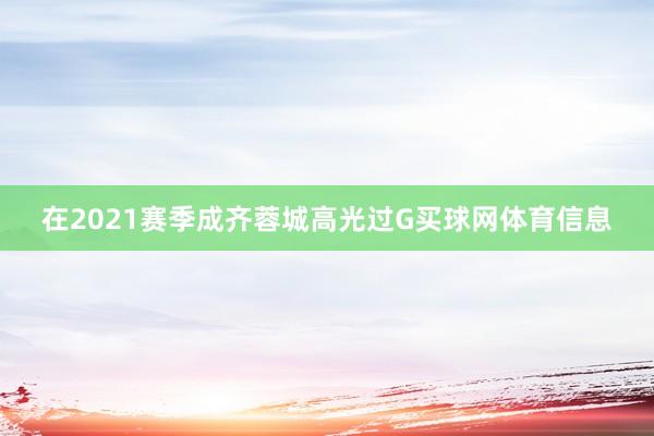 在2021赛季成齐蓉城高光过G买球网体育信息