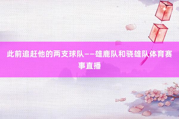 此前追赶他的两支球队——雄鹿队和骁雄队体育赛事直播