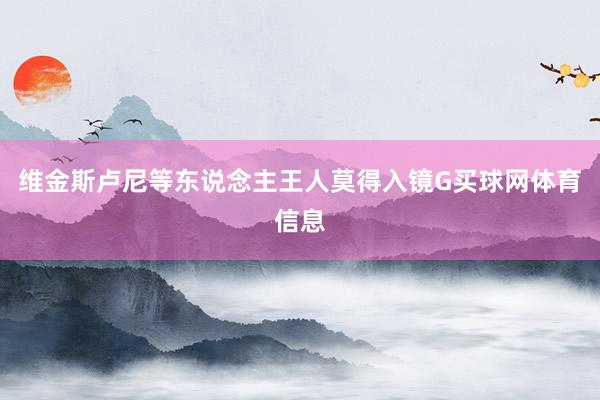 维金斯卢尼等东说念主王人莫得入镜G买球网体育信息