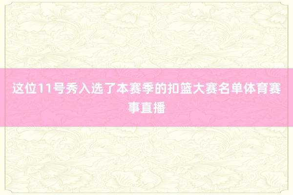 这位11号秀入选了本赛季的扣篮大赛名单体育赛事直播
