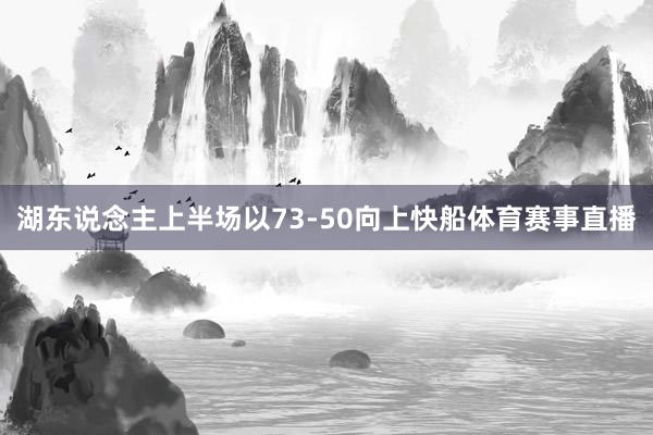 湖东说念主上半场以73-50向上快船体育赛事直播