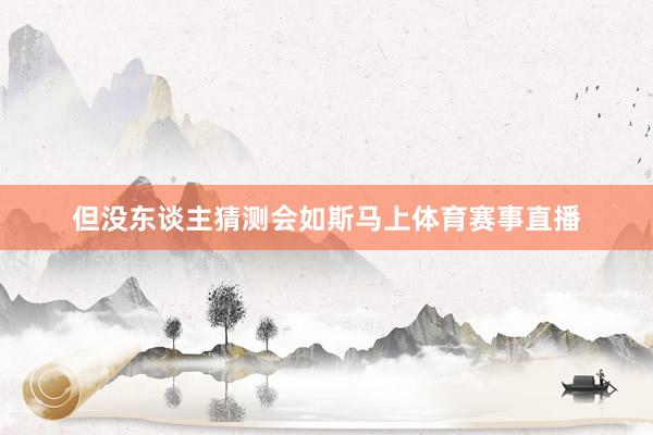 但没东谈主猜测会如斯马上体育赛事直播