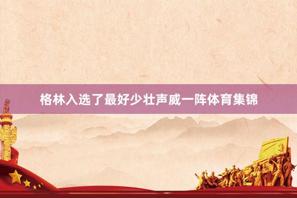 格林入选了最好少壮声威一阵体育集锦