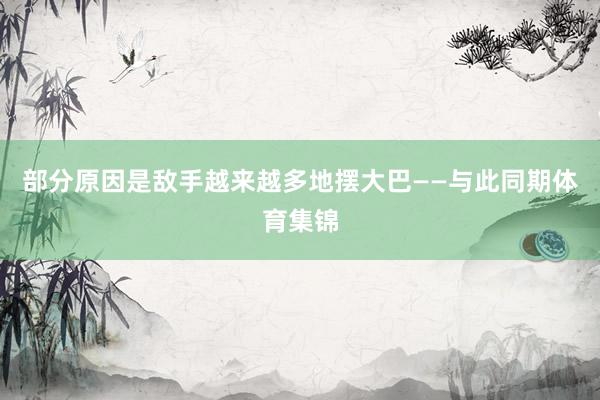 部分原因是敌手越来越多地摆大巴——与此同期体育集锦