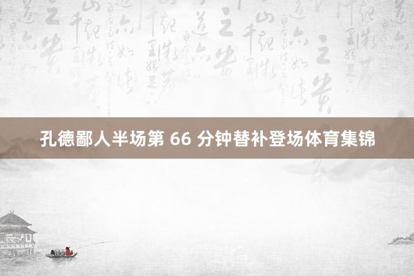 孔德鄙人半场第 66 分钟替补登场体育集锦