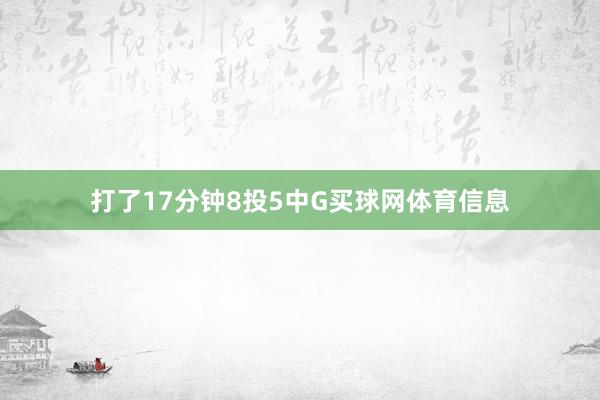 打了17分钟8投5中G买球网体育信息