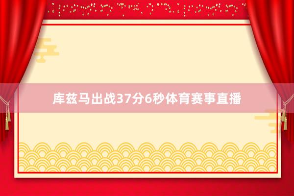 库兹马出战37分6秒体育赛事直播