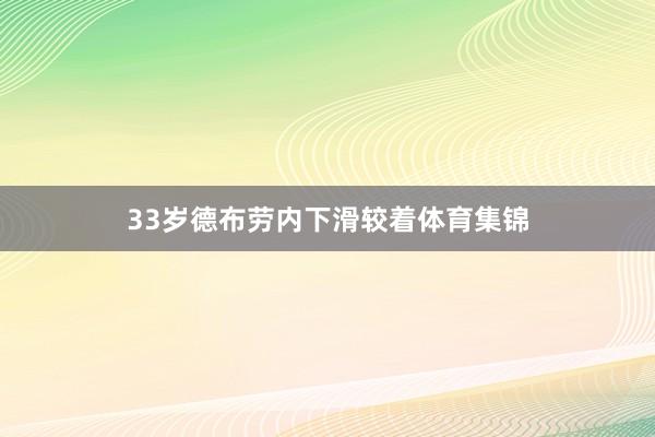 33岁德布劳内下滑较着体育集锦