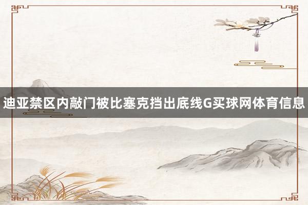迪亚禁区内敲门被比塞克挡出底线G买球网体育信息