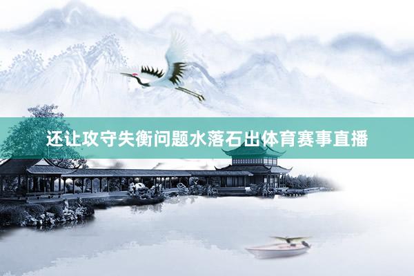 还让攻守失衡问题水落石出体育赛事直播