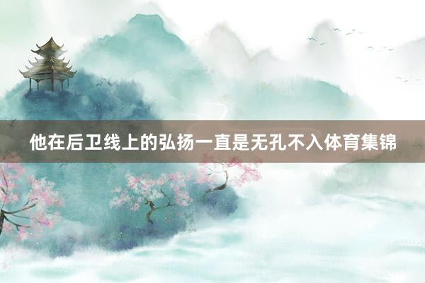 他在后卫线上的弘扬一直是无孔不入体育集锦