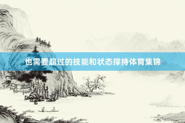 也需要超过的技能和状态撑持体育集锦
